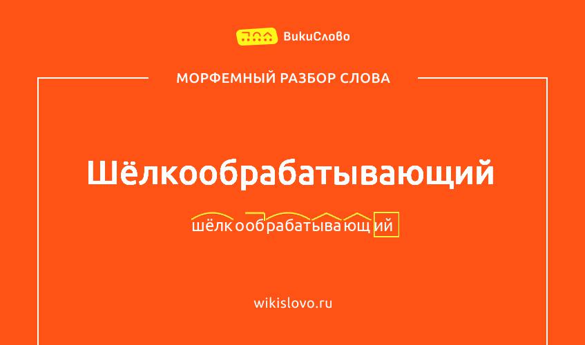 Морфемный разбор слова шёлкообрабатывающий