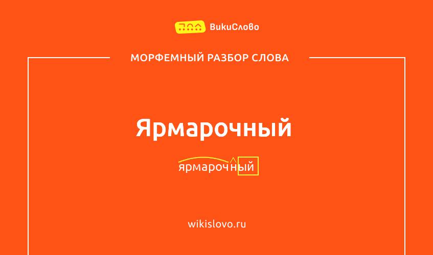 Морфемный разбор слова ярмарочный