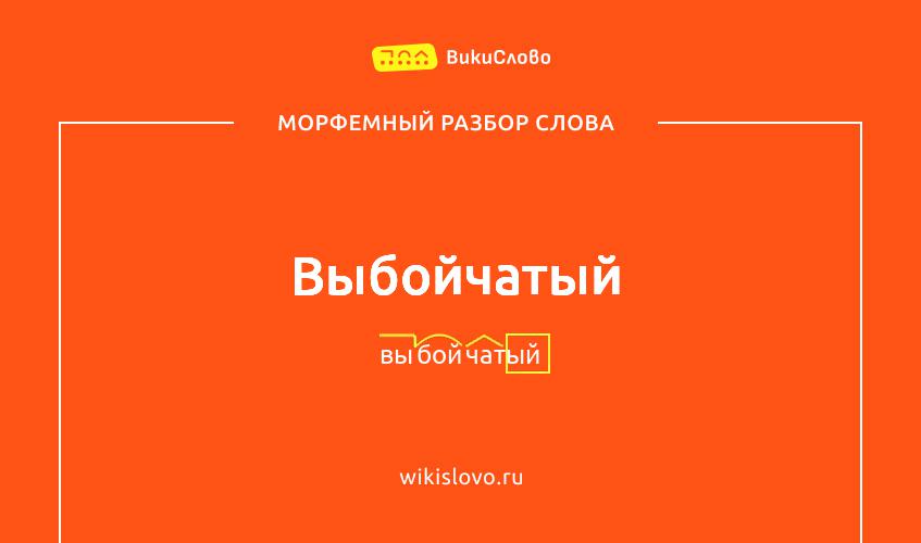 Морфемный разбор слова выбойчатый