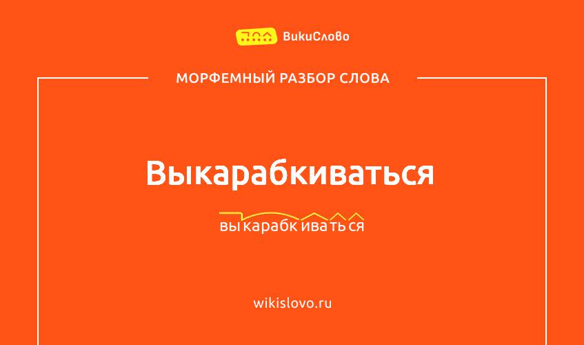 Морфемный разбор слова выкарабкиваться