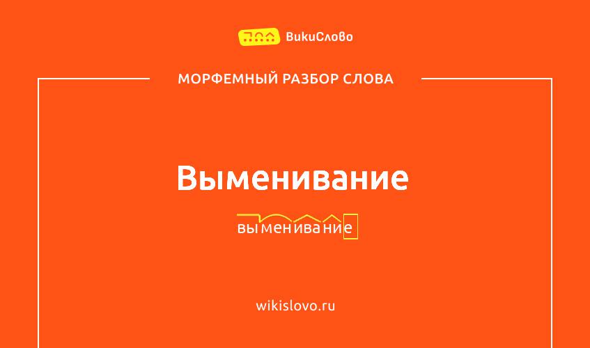 Морфемный разбор слова выменивание