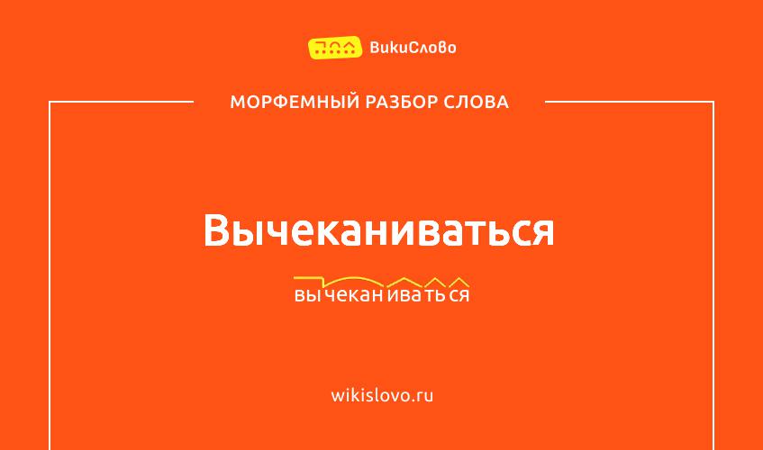 Морфемный разбор слова вычеканиваться