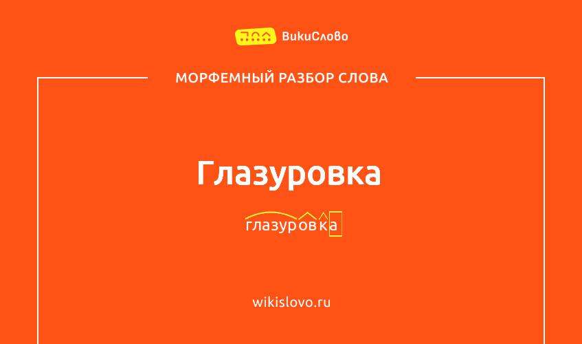 Морфемный разбор слова глазуровка