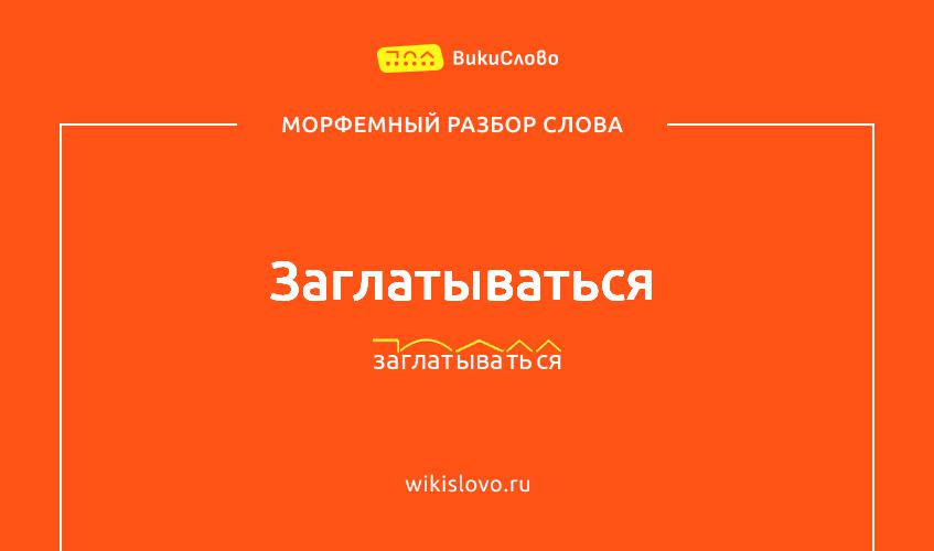 Морфемный разбор слова заглатываться
