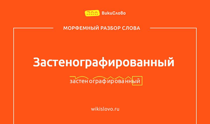Морфемный разбор слова застенографированный