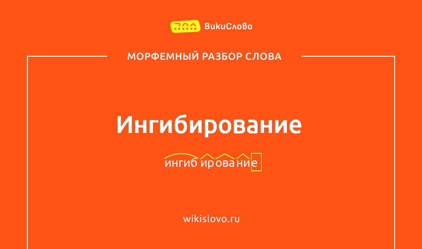 Морфемный разбор слова ингибирование