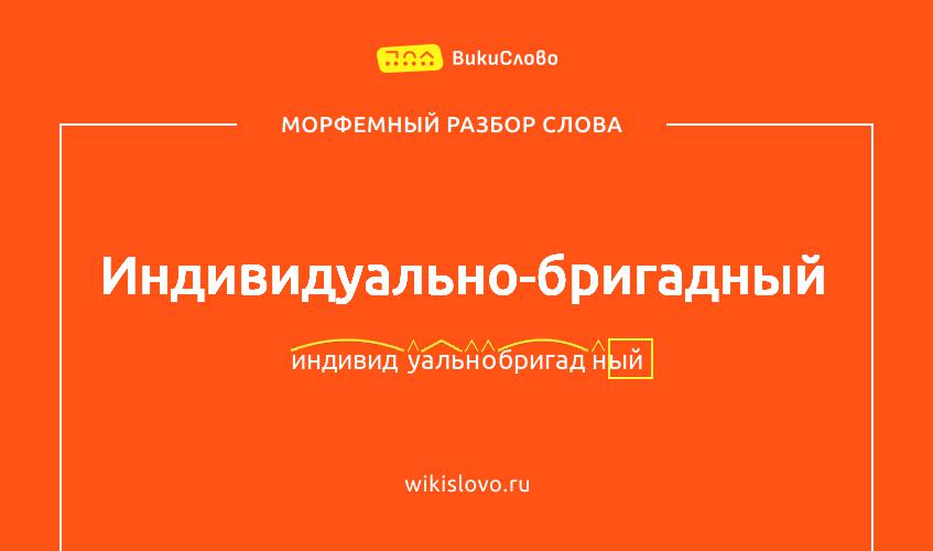 Морфемный разбор слова индивидуально-бригадный