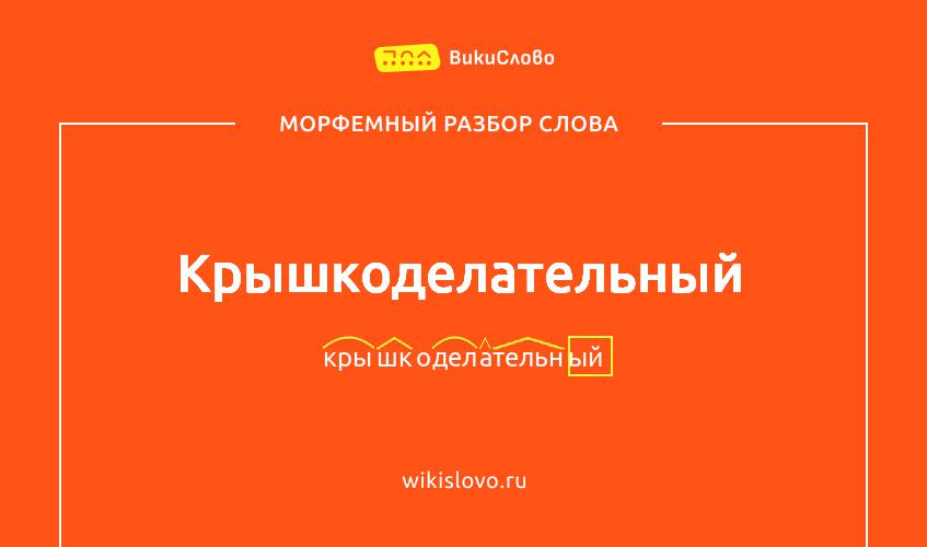 Морфемный разбор слова крышкоделательный