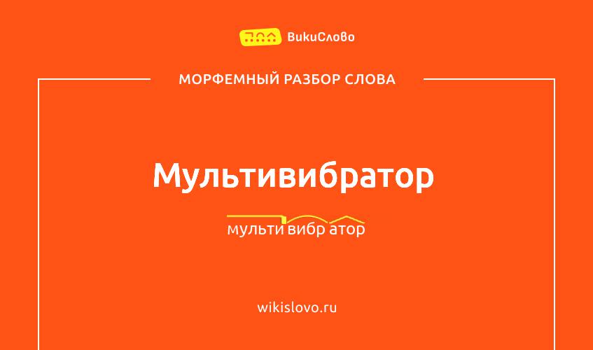 Морфемный разбор слова мультивибратор