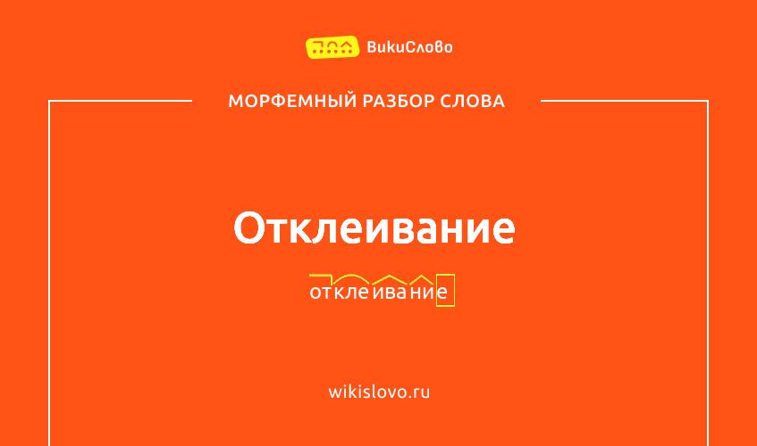 Морфемный разбор слова отклеивание