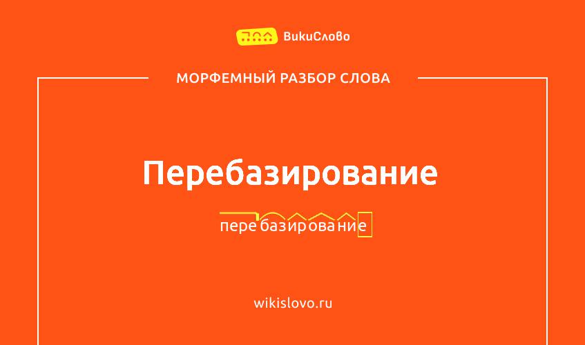 Морфемный разбор слова перебазирование