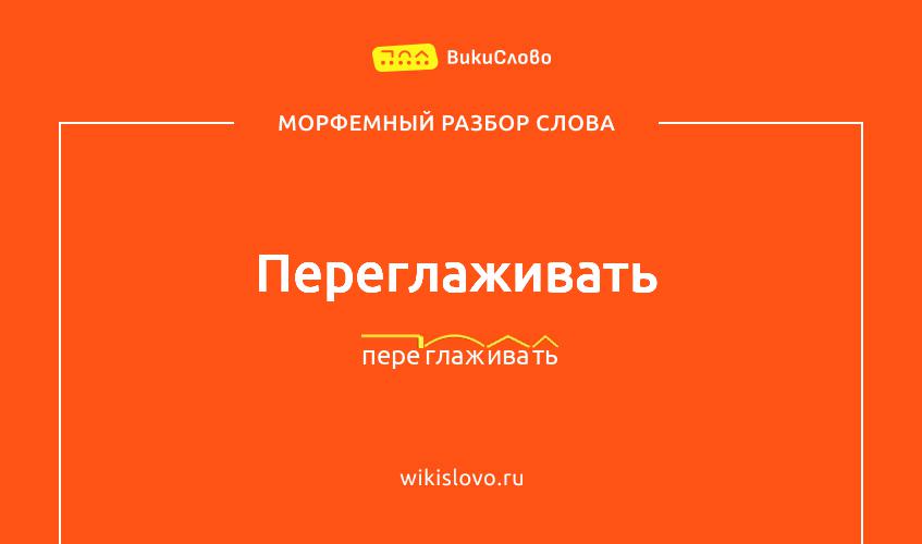Морфемный разбор слова переглаживать