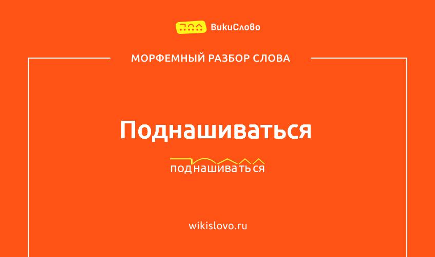 Морфемный разбор слова поднашиваться