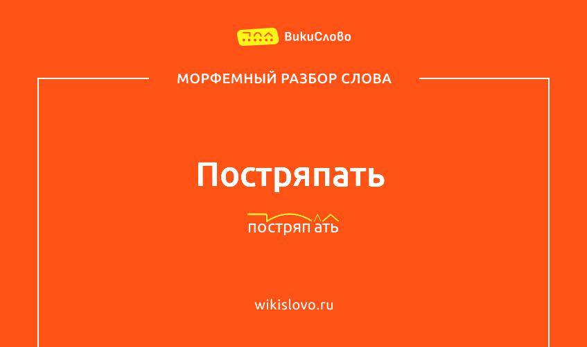 Морфемный разбор слова постряпать