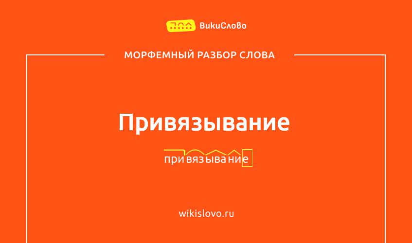 Морфемный разбор слова привязывание