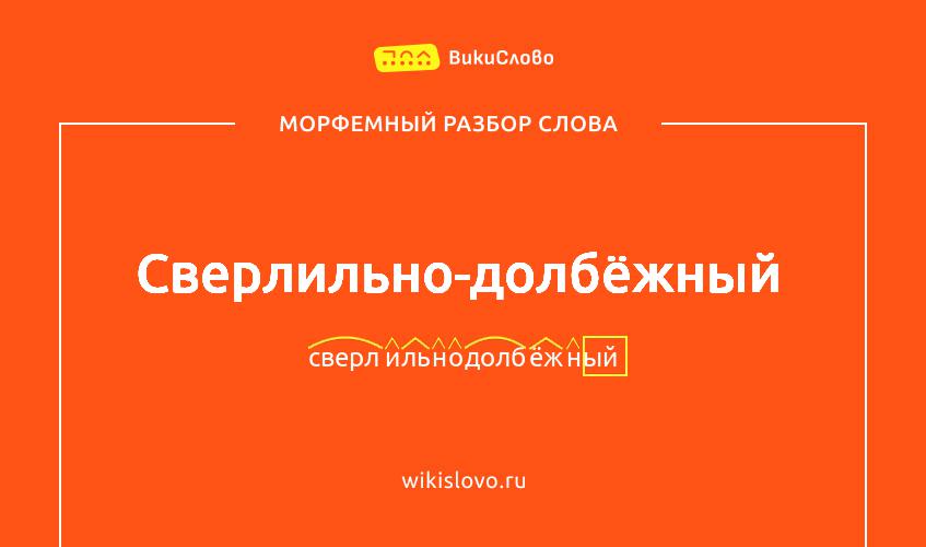 Морфемный разбор слова сверлильно-долбёжный