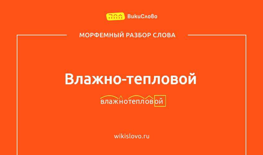 Морфемный разбор слова влажно-тепловой
