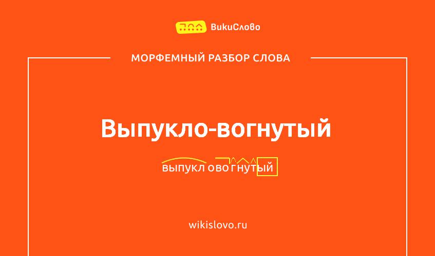 Морфемный разбор слова выпукло-вогнутый