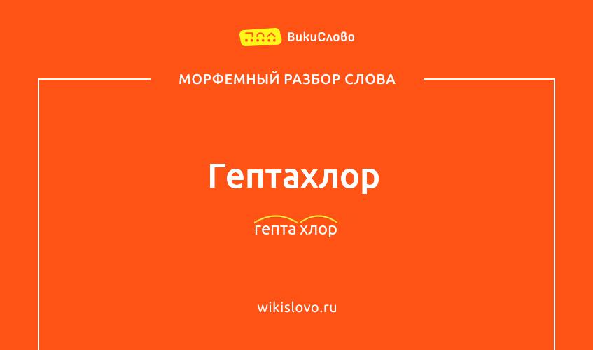 Морфемный разбор слова гептахлор