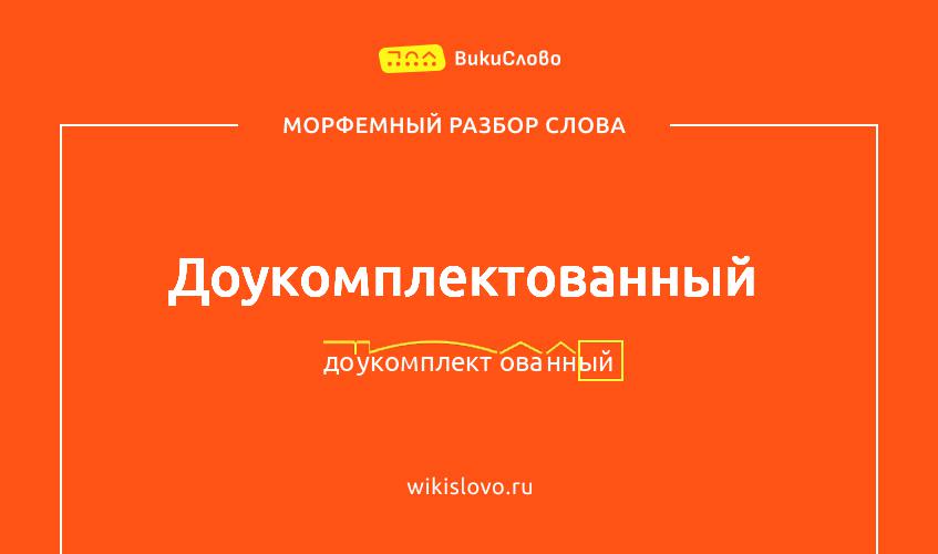 Морфемный разбор слова доукомплектованный