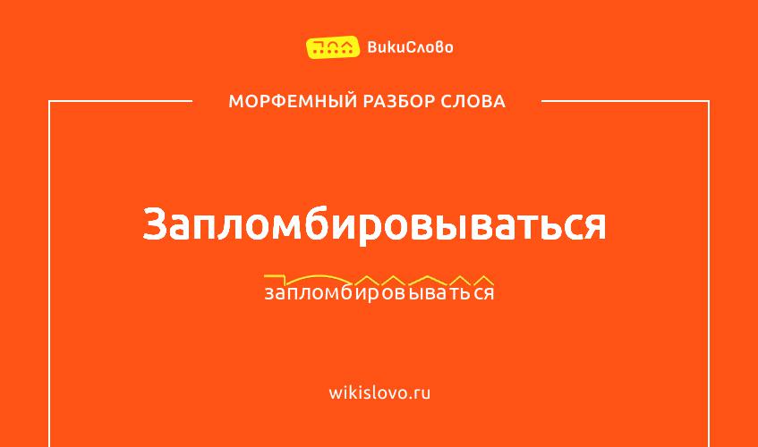 Морфемный разбор слова запломбировываться