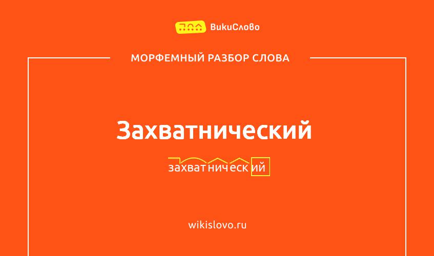 Морфемный разбор слова захватнический