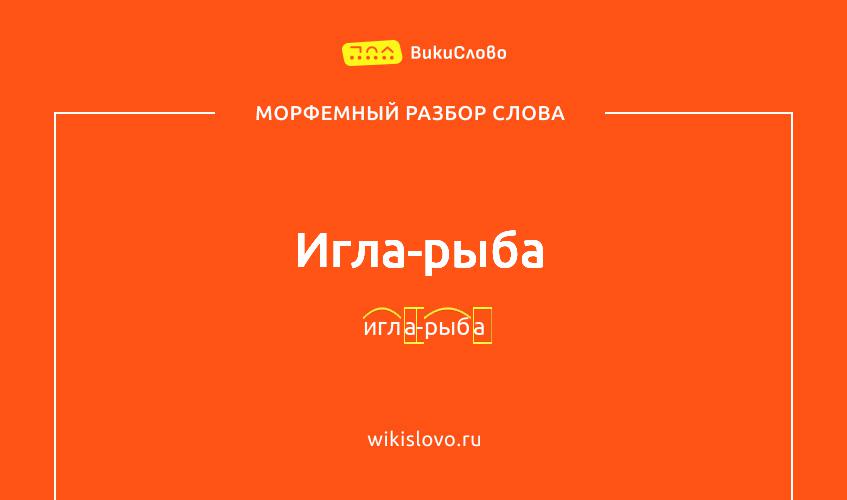 Морфемный разбор слова игла-рыба