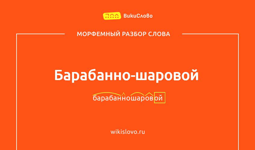Морфемный разбор слова барабанно-шаровой