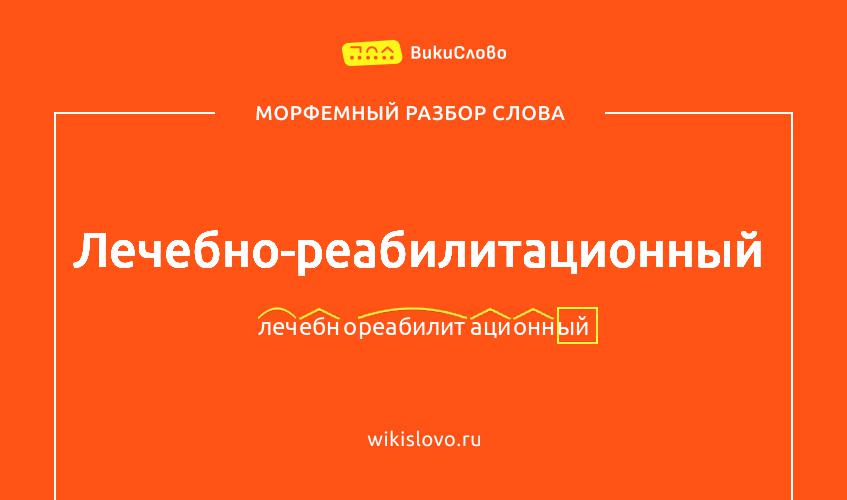 Морфемный разбор слова лечебно-реабилитационный