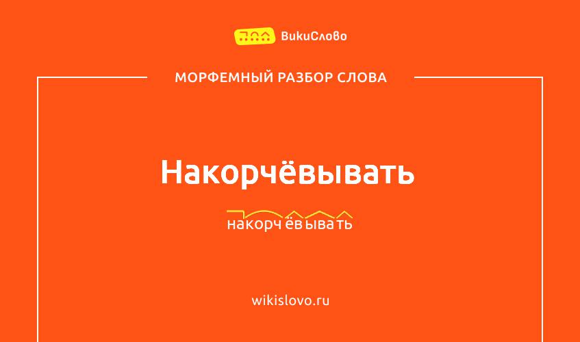 Морфемный разбор слова накорчёвывать