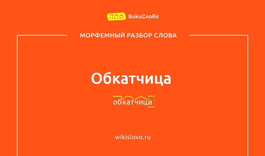 Морфемный разбор слова обкатчица