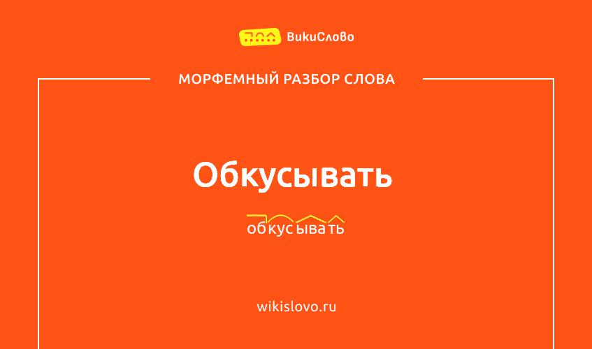 Морфемный разбор слова обкусывать