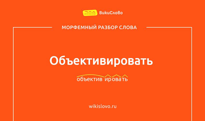 Морфемный разбор слова объективировать