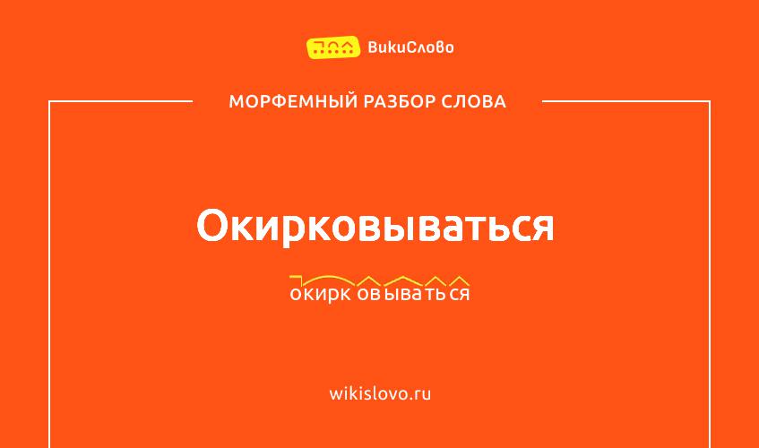 Морфемный разбор слова окирковываться