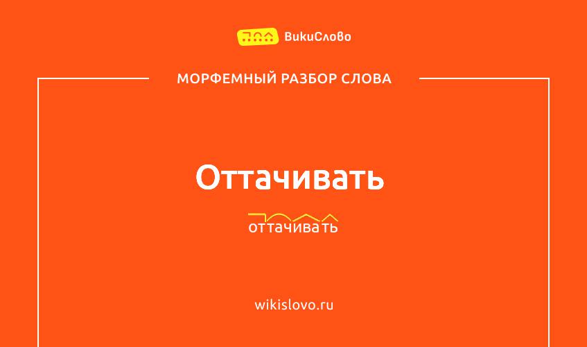 Морфемный разбор слова оттачивать