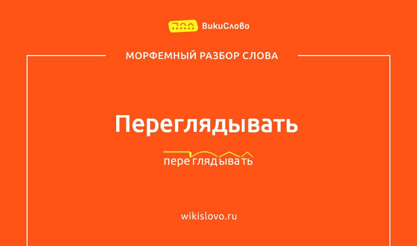 Морфемный разбор слова переглядывать