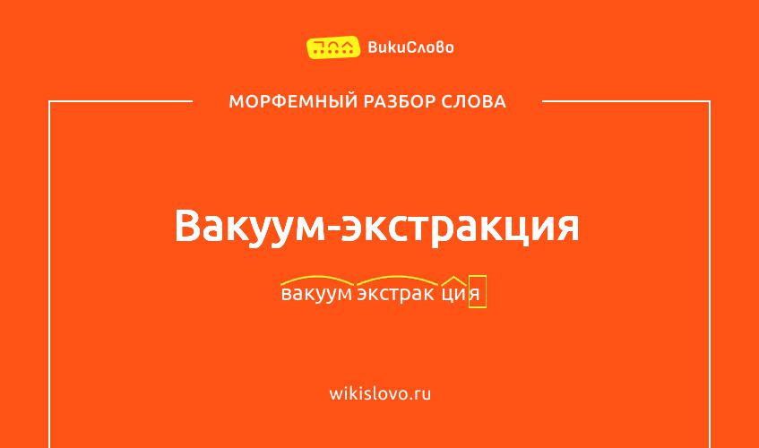 Морфемный разбор слова вакуум-экстракция