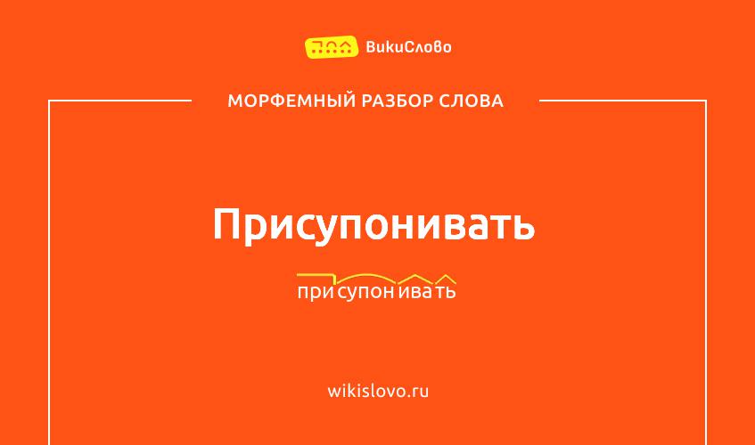 Морфемный разбор слова присупонивать