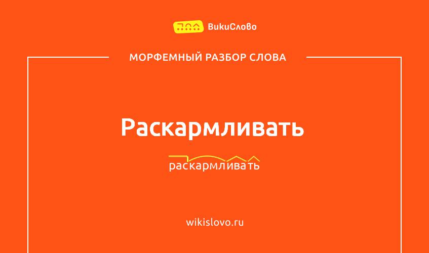 Морфемный разбор слова раскармливать