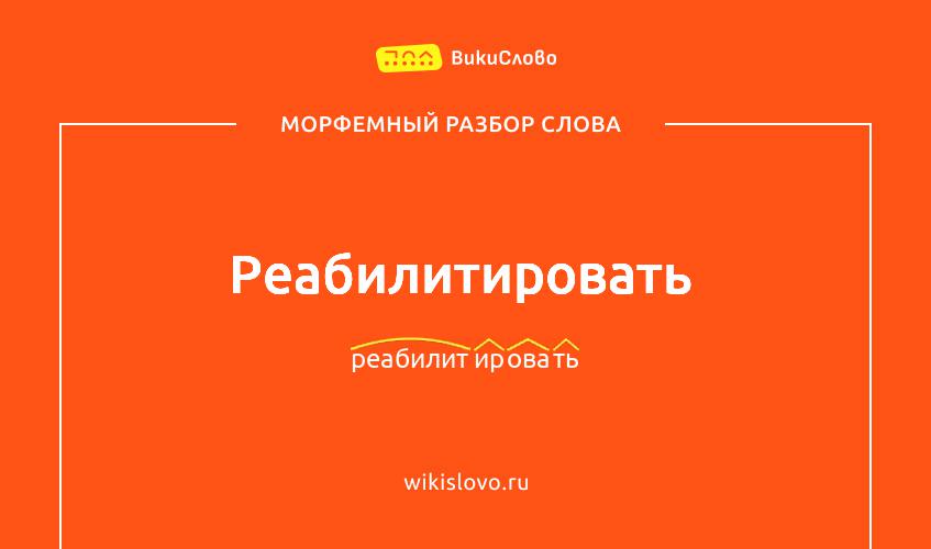 Морфемный разбор слова реабилитировать