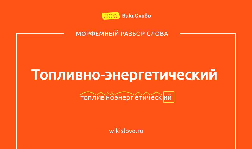 Морфемный разбор слова топливно-энергетический