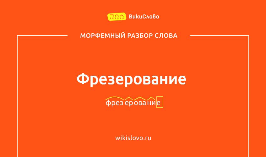 Морфемный разбор слова фрезерование