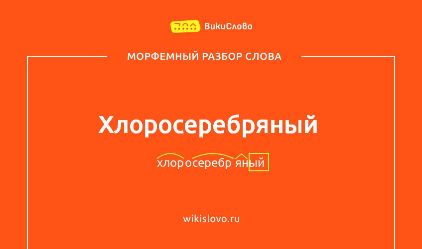 Морфемный разбор слова хлоросеребряный