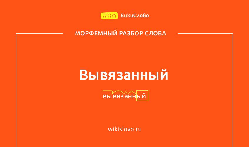 Морфемный разбор слова вывязанный