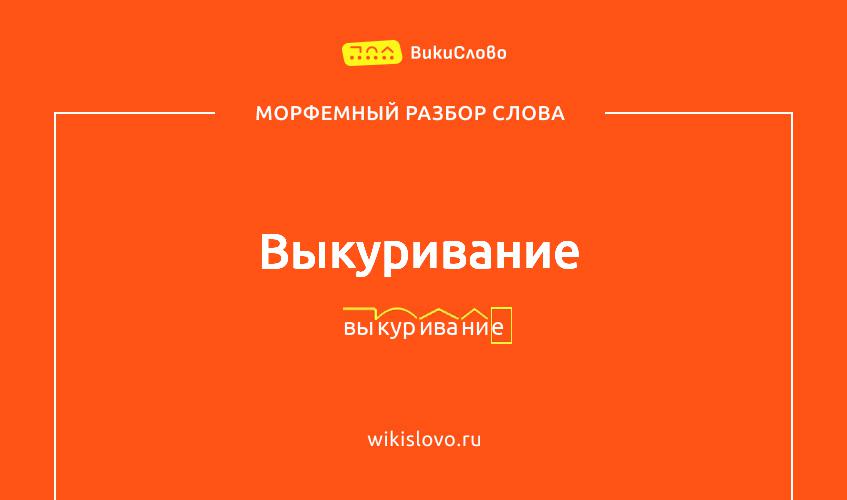 Морфемный разбор слова выкуривание
