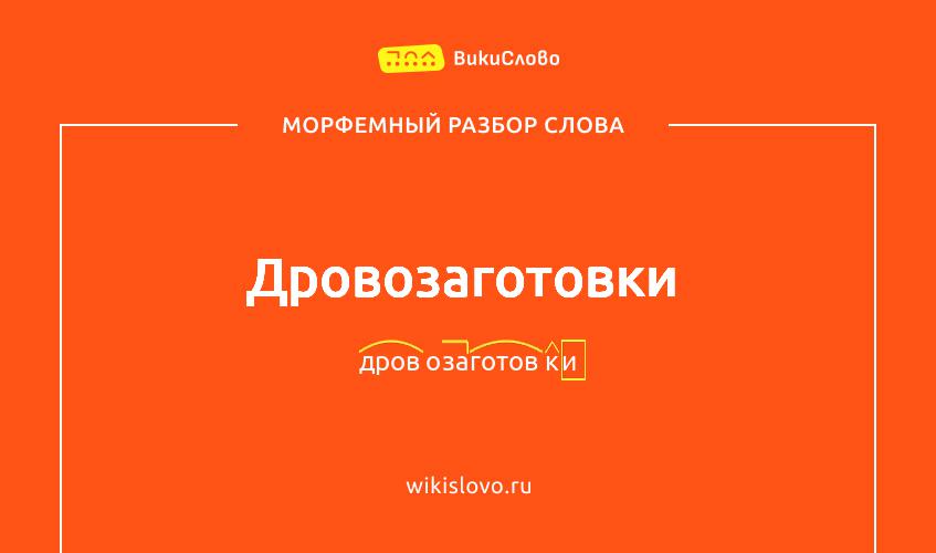 Морфемный разбор слова дровозаготовки