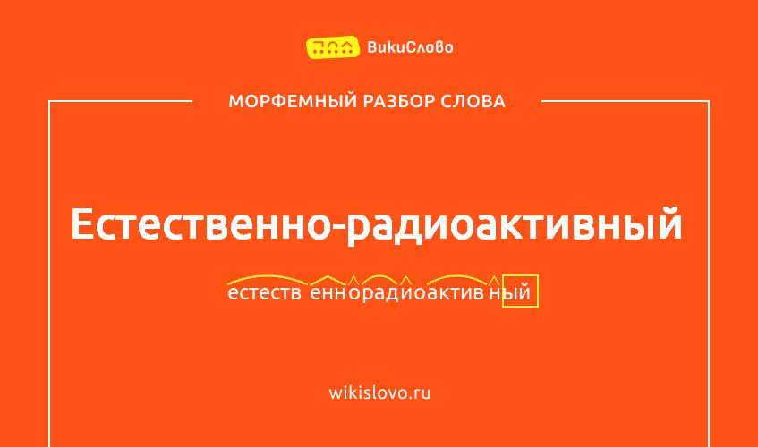 Морфемный разбор слова естественно-радиоактивный