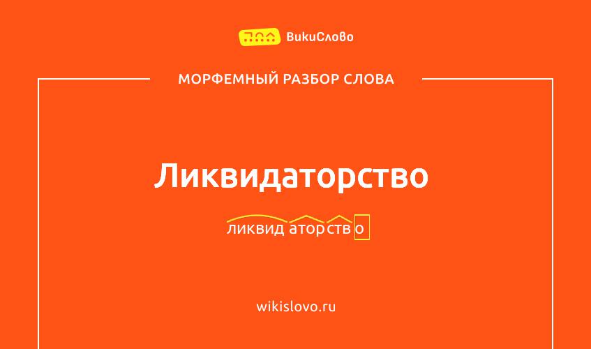 Морфемный разбор слова ликвидаторство