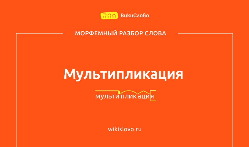 Морфемный разбор слова мультипликация