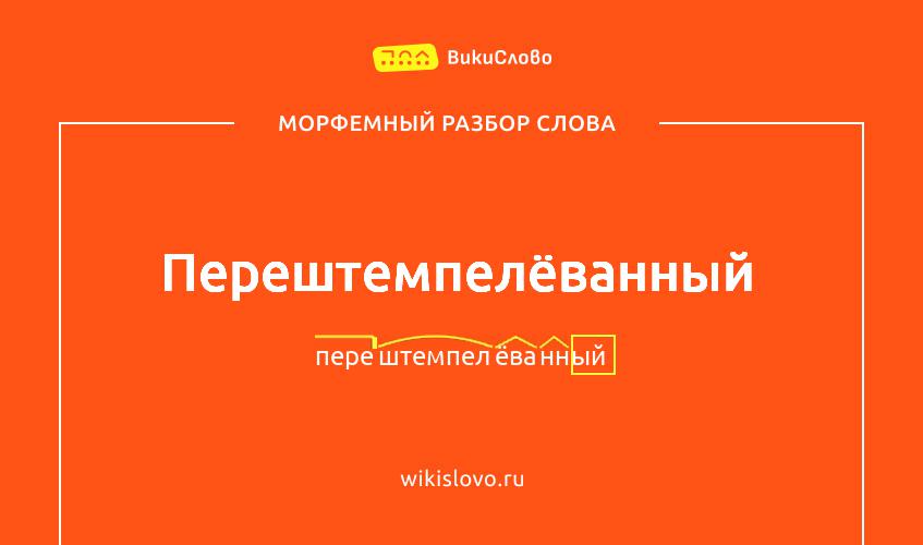 Морфемный разбор слова перештемпелёванный
